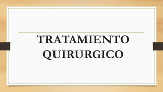 TRATAMIENTO
QUIRURGICO
 