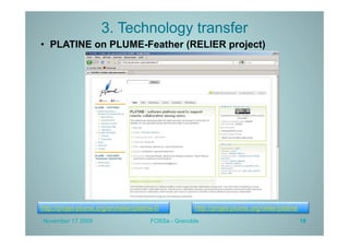 3. Technology transfer
•  PLATINE on PLUME-Feather (RELIER project)




http://projet-plume.org/en/relier/platine-0           http://projet-plume.org/relier/platine
November 17 2009                        FOSSa - Grenoble                                       18
 