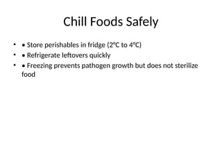 Chill Foods Safely
• • Store perishables in fridge (2°C to 4°C)
• • Refrigerate leftovers quickly
• • Freezing prevents pathogen growth but does not sterilize
food
 