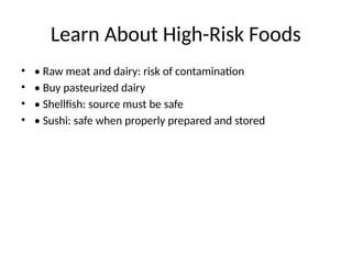 Learn About High-Risk Foods
• • Raw meat and dairy: risk of contamination
• • Buy pasteurized dairy
• • Shellfish: source must be safe
• • Sushi: safe when properly prepared and stored
 