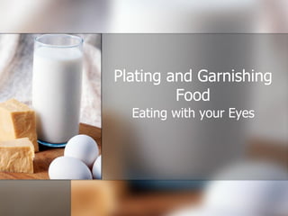 Plating and Garnishing
Food
Eating with your Eyes
 