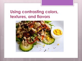 Using contrasting colors,
textures, and flavors
 