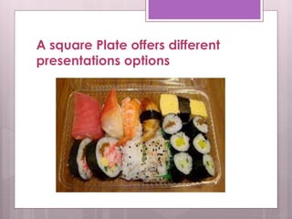 A square Plate offers different
presentations options
 