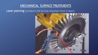 Laser peening (surface is hit by tiny impulses from a laser).
MECHANICAL SURFACETREATMENTS
 