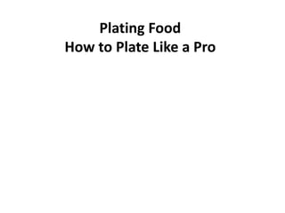 Plating Food
How to Plate Like a Pro
 