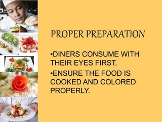 PROPER PREPARATION
•DINERS CONSUME WITH
THEIR EYES FIRST.
•ENSURE THE FOOD IS
COOKED AND COLORED
PROPERLY.
 