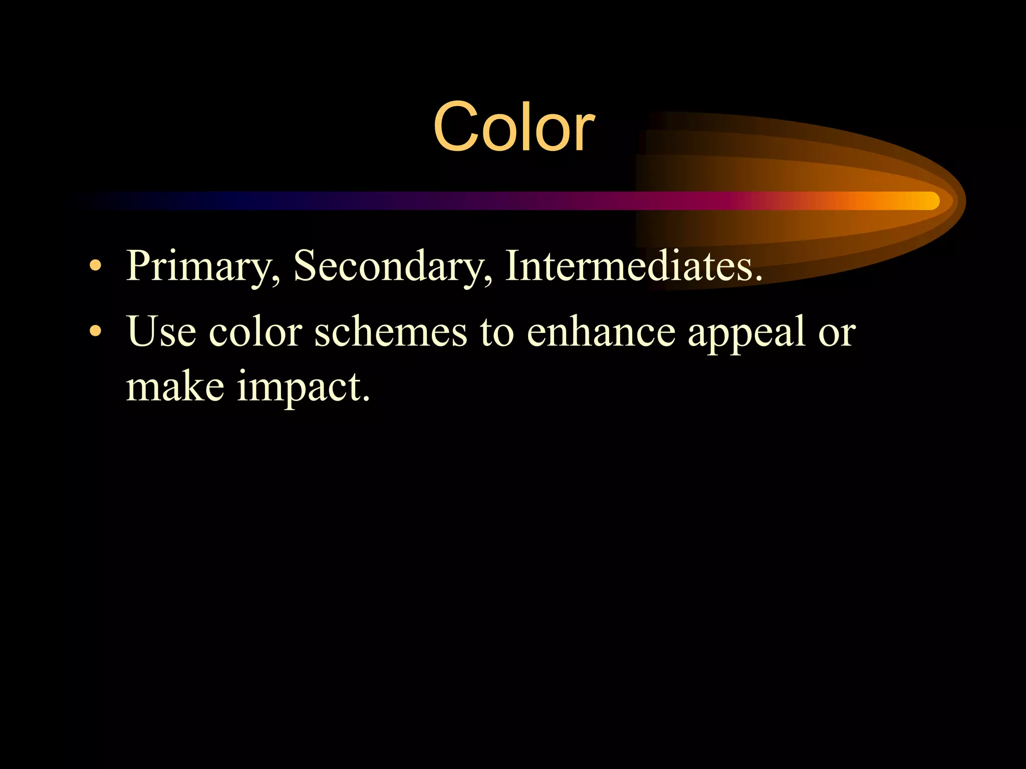 Color
• Primary, Secondary, Intermediates.
• Use color schemes to enhance appeal or
make impact.
 