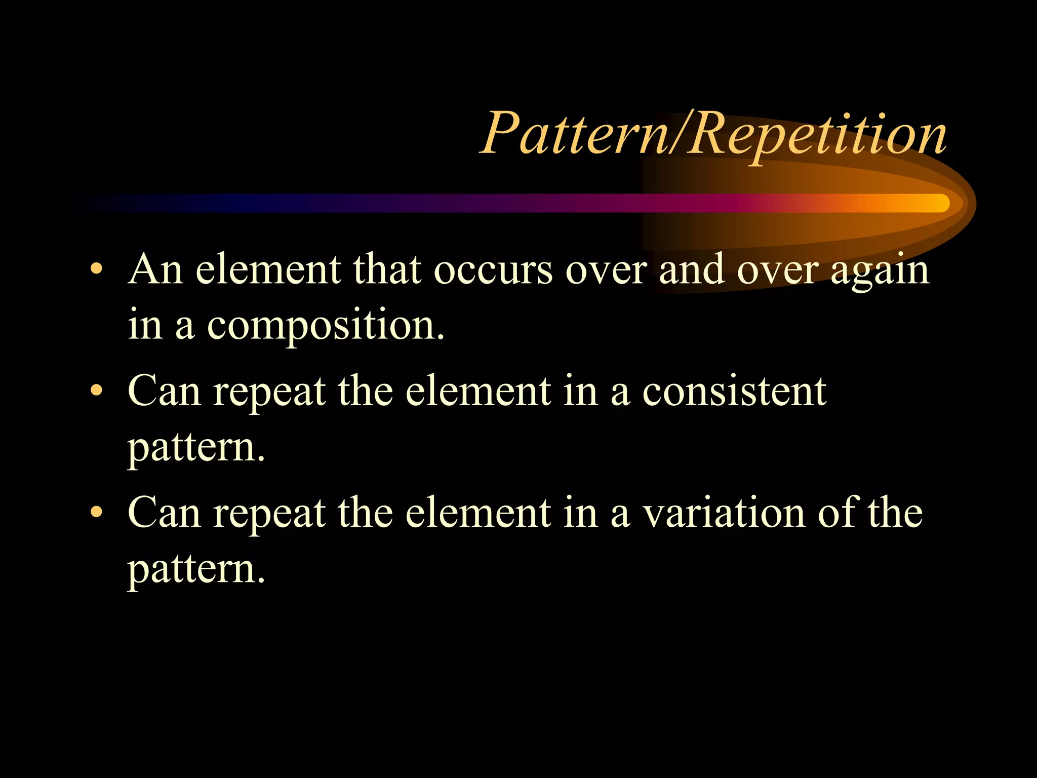 Pattern/Repetition
• An element that occurs over and over again
in a composition.
• Can repeat the element in a consistent
pattern.
• Can repeat the element in a variation of the
pattern.
 