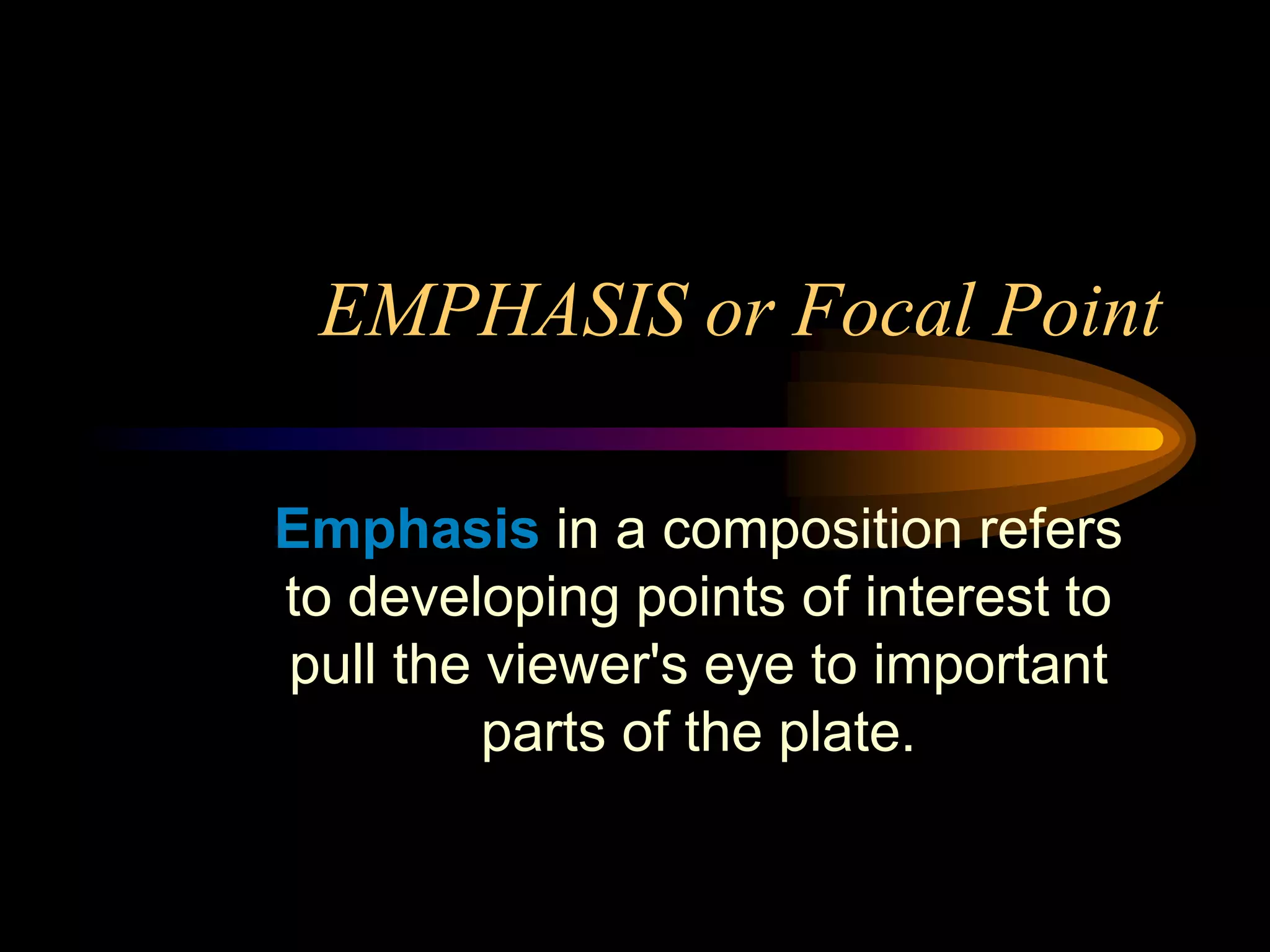 EMPHASIS or Focal Point
Emphasis in a composition refers
to developing points of interest to
pull the viewer's eye to important
parts of the plate.
 