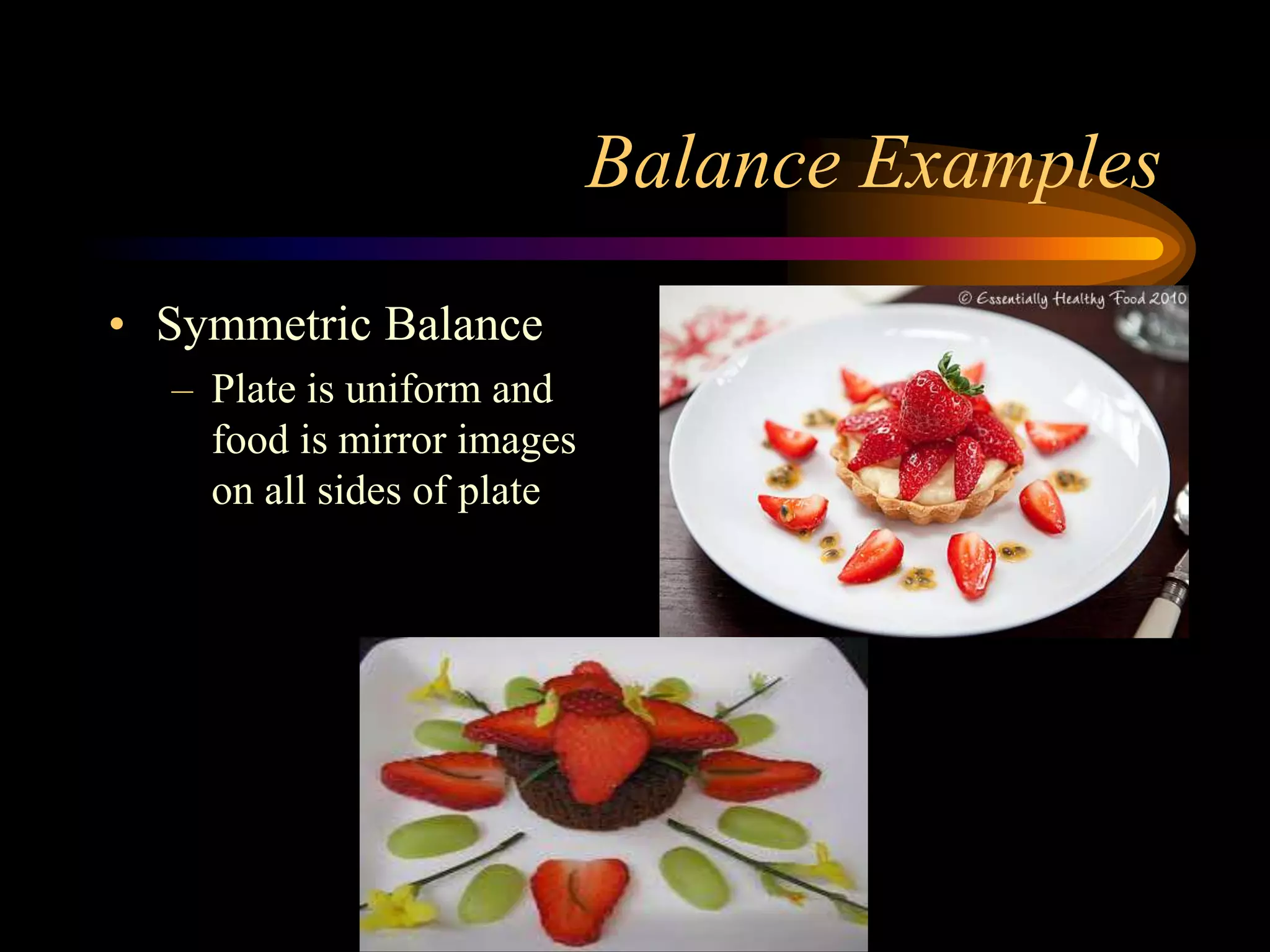 Balance Examples
• Symmetric Balance
– Plate is uniform and
food is mirror images
on all sides of plate
 