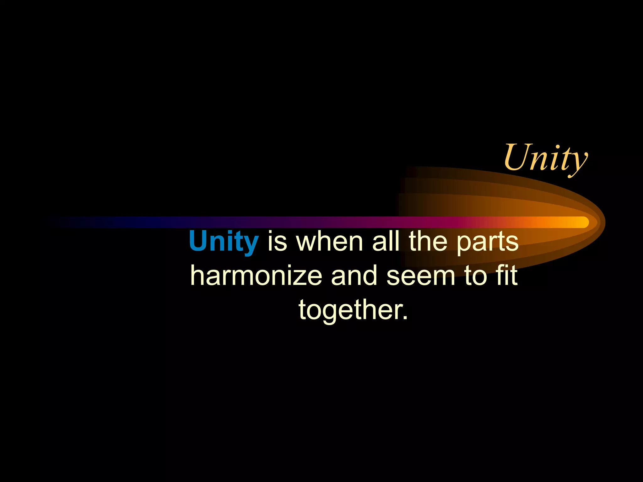 Unity
Unity is when all the parts
harmonize and seem to fit
together.
 