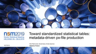 Toward standardized statistical tables:
metadata-driven px-file production
8/27/2019
Rok Platinovsek, Daniel Davis, Emilia Saarinen
Statistics Finland
 