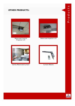 OTHER PRODUCTS:
Motorized Cubicle
Projector Lift
Motorized Projector Lift
Somfy Motorized Curtain Curtain Motors
Products
 