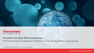 The world leader in serving science
Powerful hot-start DNA polymerase:
PCR performance comparison of Platinum II Taq and AccuPrime Taq enzymes
For Research Use Only. Not for use in diagnostic procedures.
 