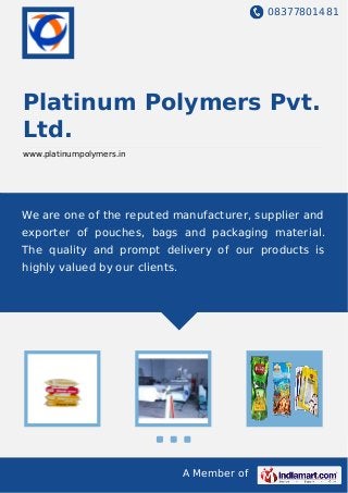 08377801481
A Member of
Platinum Polymers Pvt.
Ltd.
www.platinumpolymers.in
We are one of the reputed manufacturer, supplier and
exporter of pouches, bags and packaging material.
The quality and prompt delivery of our products is
highly valued by our clients.
 