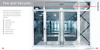 Fire and Security
Working with the best steel profile platinum
offer a range of fully tested designed and
certified systems for Fire rated applications,
security ratings and bullet and blast resistance
applications.
Fire approved
Quality assured & tested
Security certified
Ballistic tested
Blast systems
Acoustic performance
Thermally enhanced
Stainless steel option
13 14
Protecting
life &
buildings
 