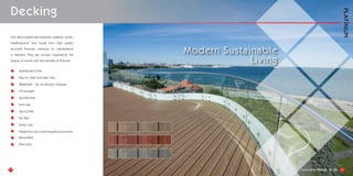 Decking
Our deck boards are extremely durable, stylish,
weatherproof, and made from high quality
recycled Polymer, meaning no maintenance
is needed. They are unique. Experience the
beauty of wood with the benefits of Polymer.
Maintenance free
Easy to clean and stain free
Watertight - do not absorb moisture
UV resistant
Splinter free
Non-slip
Mould free
Rot free
Solid core
Made from recycled household polymer
Recyclable
Non-toxic
19 20
Modern Sustainable
Living
 