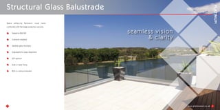 1
Space enhancing Panoramic visual clarity
combined with the edge protection security.
Tested to BS6180
Corrosion resistant
Variable glass thickness
Adjustable for glass alignment
LED options
Side or base fixing
With or without handrail
Structural Glass Balustrade
seamless vision
& clarity
2
 