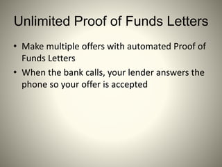 Unlimited Proof of Funds Letters
• Make multiple offers with automated Proof of
Funds Letters
• When the bank calls, your lender answers the
phone so your offer is accepted
 