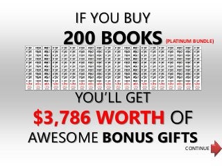 IF YOU BUY
200 BOOKS
YOU’LL GET
$3,786 WORTH OF
AWESOME BONUS GIFTS
CONTINUE
(PLATINUM BUNDLE)
 