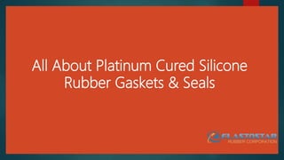 All About Platinum Cured Silicone
Rubber Gaskets & Seals
 