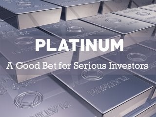 PLATINUM 
A Good Bet for Serious Investors 
 