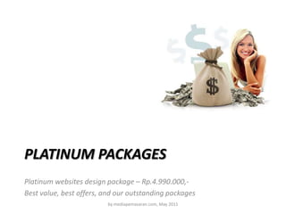 Platinum packages Platinum websites design package – Rp.4.990.000,- Best value, best offers, and our outstanding packages by mediapemasaran.com, May 2011 