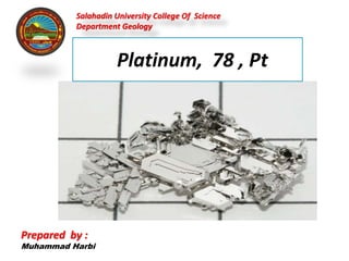 Prepared by :
Muhammad Harbi
Salahadin University College Of Science
Department Geology
Platinum, 78 , Pt
 
