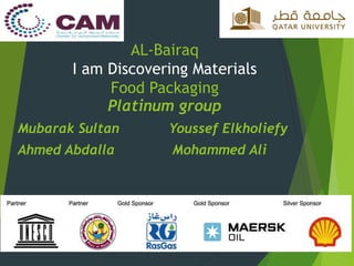 AL-Bairaq
I am Discovering Materials
Food Packaging
Platinum group
Mubarak Sultan Youssef Elkholiefy
Ahmed Abdalla Mohammed Ali
 