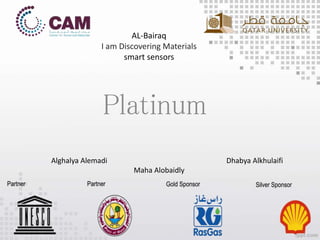 AL-Bairaq
I am Discovering Materials
smart sensors
Platinum
Alghalya Alemadi Dhabya Alkhulaifi
Maha Alobaidly
 