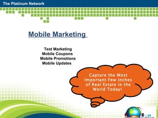 The Platinum Network Capture the Most Important Few Inches of Real Estate in the World Today!  Mobile Marketing  Text Marketing Mobile Coupons  Mobile Promotions Mobile Updates  