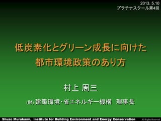 Shuzo Murakami, Institute for Building Environment and Energy Conservation All Rights Reserved.
2013. 5.10
プラチナスクール第4回
低炭素...