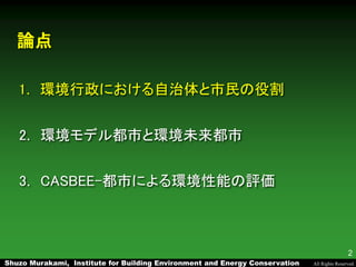 Shuzo Murakami, Institute for Building Environment and Energy Conservation All Rights Reserved.
2
論点
1. 環境行政における自治体と市民の役割
...