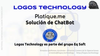 Logos Technology
Platique.me
Solución de ChatBot
Logos Technology es parte del grupo Eq Soft
 