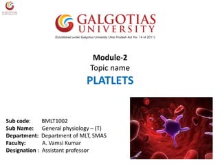 Module-2
Topic name
PLATLETS
Sub code: BMLT1002
Sub Name: General physiology – (T)
Department: Department of MLT, SMAS
Faculty: A. Vamsi Kumar
Designation : Assistant professor
 