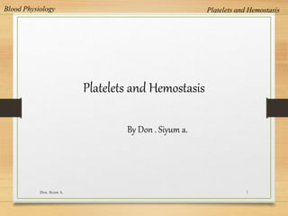 Platelets and Hemostasis
Blood Physiology
Don. Siyum A. 1
Platelets and Hemostasis
By Don . Siyum a.
 