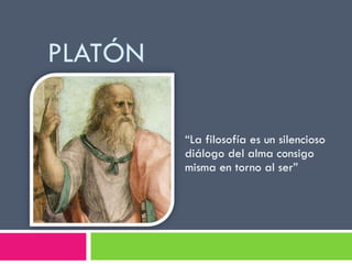 PLATÓN “ La filosofía es un silencioso diálogo del alma consigo misma en torno al ser” 