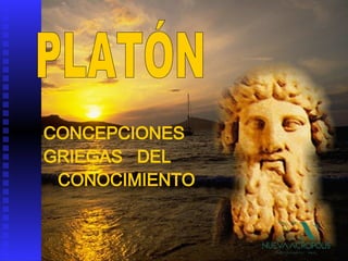 PLATÓN CONCEPCIONES  GRIEGAS  DEL CONOCIMIENTO 