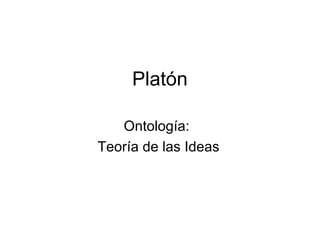 Platón
Ontología:
Teoría de las Ideas

 