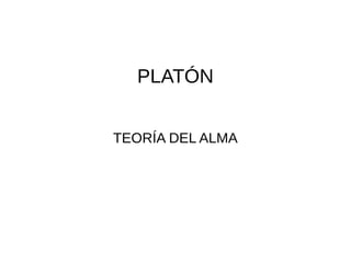 PLATÓN
TEORÍA DEL ALMA
 