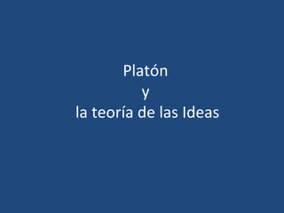 Platón
y
la teoría de las Ideas
 