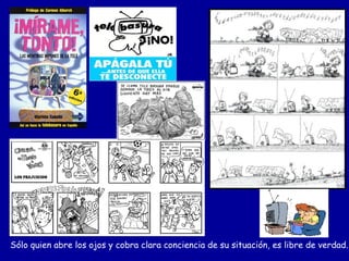 Sólo quien abre los ojos y cobra clara conciencia de su situación, es libre de verdad.
 