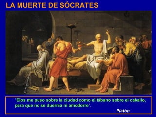 LA MUERTE DE SÓCRATES
“Dios me puso sobre la ciudad como el tábano sobre el caballo,
para que no se duerma ni amodorre”.
Platón
 