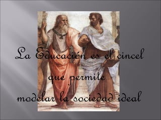 La Educación es el cincel que permite  modelar la sociedad ideal 