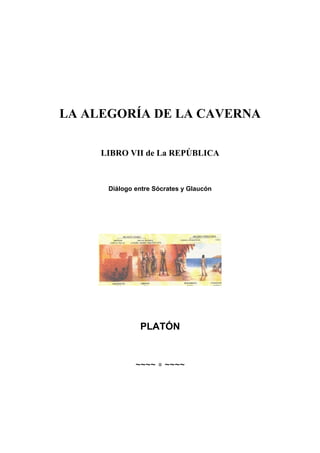 LA ALEGORÍA DE LA CAVERNA
LIBRO VII de La REPÚBLICA
Diálogo entre Sócrates y Glaucón
PLATÓN
~~~~ ∗ ~~~~
 