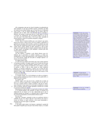 -¿Por consiguiente, para que esa clase de hombres sea gobernada por
algo semejante a lo que rige al hombre superior, sostenemos que debe
ser esclava de este mismo hombre, que es el que lleva en sí el principio
rector divino; y esto no porque pensemos que el esclavo debe ser
gobernado para su daño, como creía Trasímaco de los sometidos a
gobierno, sino porque es mejor para todo ser el estar sujeto a lo divino
y racional, sea, capitalmente, que este elemento habite en él, sea, en
otro caso, que lo rija desde fuera, a fin de que todos, sometidos al
mismo gobierno, seamos en lo posible semejantes y amigos?
-Exactamente -dijo.
-Y la ley -dije yo- muestra también que es eso mismo lo que quiere,
puesto que da favor a todos los que viven en la ciudad. E igualmente el
gobierno que ejercemos sobre los niños, a quienes no dejamos que sean
libres hasta que establecemos dentro de ellos un régimen como el de la
ciudad misma, cuando, después de haber cultivado en ellos la parte
mejor con lo mejor que hay en nosotros, ponemos dentro de cada uno,
en lugar nuestro, un guardián y jefe semejante a nosotros para sólo
entonces darles la libertad.
-Sí que lo muestra -dijo.
-¿En qué respecto o conforme a qué cálculo diremos, pues, oh,
Glaucón, que es provechoso el cometer injusticia o el obrar con
intemperancia o el hacer algo ignominioso, si por resultado de todo ello
se es más perverso, aunque por otra parte se consigan riquezas o se
alcance otra clase de poder?
-En ningún respecto -dijo.
-¿Y cómo ha de ser tampoco provechoso que el que cometa injusticia
lo mantenga escondido y no pague su pena? ¿O no sucede más bien que
el que se oculta se hace más miserable, mientras que, si no se oculta,
sino recibe el castigo, entonces lo bestial de su ser se aplaca y aman sa,
lo pacífico se libera y toda su alma, puesta en mejor condición,
adquiere, al conseguir moderación y justicia con la ayuda del buen
entendimiento, un nuevo temple tanto más precioso que el del cuerpo
dotado de salud, vigor y hermosura cuanto que el alma misma es más
preciosa que el cuerpo?
-Así es en un todo-dijo.
-Y el hombre sensato, ¿no vivirá tendiendo con todas sus energías a
honrar aquellas enseñanzas que hacen su alma tal como queda dicho y a
despreciar todo lo demás?
-Es evidente -dijo.
-Además -seguí-, en lo que toca al uso y sustento de su cuerpo, no
sólo no se volverá al placer fiero e irracional para vivir de cara a él,
sino que ni siquiera mirará su salud ni atenderá a ella para ser fuerte,
sano y hermoso si estas cosas no le sirven para la sanidad de su mente;
antes al contrario, aparecerá siempre ajustando la armonía de su cuerpo
en razón de la sinfonía de su alma.
-Puntualmente lo hará así-dijo- si es que ha de ser músico de verdad.
-¿Y no ajustará también a ello -pregunté -el orden y la armonía en la
adquisición de sus bienes? ¿O es que, impresionado por lo que la
multitud entiende por felicidad, va a aumentar hasta el infinito la masa
de sus bienes procurándose con ello también infinitos males?
-No creo -dijo.
-Antes bien -proseguí-, poniendo la vista en su gobierno interior y
cuidando de que no se mueva nada de lo que allí hay por exceso o
escasez de fortuna, se regirá conforme a esta norma aumentando o
gastando de lo que tiene según su capacidad.
-Exacto -dijo.
-Y del mismo modo mirará a los honores y participará y gustará de
buen grado de aquellos que crea que le han de hacer mejor; y, en cuanto
d
e
591a
b
c
d
e
592a
Comment: Cf. 343ay sigs. Lo que
modernamente se llama el pueblo debe
ser en el estado de Platón sujeto pasivo
del mismo. Como antes se ha recalcado
que el fin delEstado no es en modo
alguno el bienestar exclu sivo de las clases
superiores, antes bien, se ha hablado de
los sacrificios que éstas han de imponerse
por el bien común(419a y sigs.), es claro
que son los hombres del tercer estado los
más beneficiados por la solidaridad
social: la fórmula de Platón se acerca,
pues, en este aspecto a aquella de «todo
para el pueblo, nada por el pueblo». Los
que no son capaces de regirse por su
propia razón deben hacerlo en bien
propio por la razón de los demás,
conformeal dicho famoso de Hesíodo
(Op. 293-295): «el hombre completo es
quien sabe prever por sí mismo, tras
reflexión, lo mejor que el futuro le traiga,
pero bueno es también el que escucha los
sabiosconsejos».
Comment: Un pasaje más que
confirma la concepción platónica de la
pena como medio para la enmienda del
reo(cf. 380b).
Comment: Cf. 410 y sigs. y VI 498b-c
sobre los fines de la educación.
 