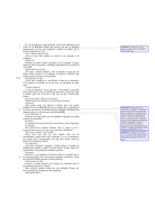 XV -Por consiguiente -seguí diciendo-, cuanto más importante sea la
misión de los guardianes tanto más preciso será que se desliguen
absolutamente de toda otra ocupación y realicen su trabajo con la
máxima competencia y celo.
-Así, al menos, opino yo -dijo.
-¿Pero no hará falta también un modo de ser adecuado a tal
ocupación?
-¿Cómo no?
-Entonces es misión nuestra, me parece a mí, el designar, si somo s
capaces de ello, las personas y cualidades adecuadas para la custodia de
una ciudad.
-Misión nuestra, en efecto.
-¡Por Zeus! -exclamé entonces -. ¡No es pequeña la carga que nos
hemos echado encima! Y, sin embargo, no podemos volvernos atrás
mientras nuestras fuerzas nos lo permitan.
-No podemos, no -dijo.
-¿Crees, pues -pregunté yo-, que difieren en algo por su naturaleza,
en lo tocante a la custodia, un can de raza y un muchacho de noble
cuna?
-¿A qué lo refieres?
-A que es necesario, creo yo, que uno y otro tengan vi veza para
darse cuenta de las cosas, velocidad para perse guir lo que hayan visto
y también vigor, por si han de lu char una vez que le hayan dado
alcance.
-De cierto-asintió-, todo eso es necesario.
-Además han de ser valientes, si se quiere que luche bien.
-¿Cómo no?
-¿Pero podrá, acaso, ser valiente el caballo, perro otro animal
cualquier que no sea fogoso? ¿No has of servado que la fogosidad es
una fuerza irresistible a invencible, que hace intrépida a indomable ante
cualquier peligr o a toda alma que está dotada de ella?
-Lo he observado, sí.
-Entonces está clam cuáles son las cualidades corporales que deben
concurrir en el guardián.
-En efecto.
-E igualmente por lo que al alma toca: ha de tener, menos, fogosidad.
-Sí,también.
-Pero siendo tal su carácter, Glaucón -dije yo ¿cómo no van a
mostrarse feroces unos con otros y con resto de los ciudadanos?
-¡Por Zeus! -contestó~. No será fácil.
-Ahora bien, hace falta que sean amables Para con sus
conciudadanos, aunque fieros ante el enemigo. Y si no, no esperarán a
que vengan otros a exterminarlos, sino que ellos mismos serán los
primeros en destrozarse entre sí.
-Es verdad -dijo.
-¿Qué hacer entonces? -pregunté-. ¿Dónde vamos a encontrar un
temperamento apacible y fogoso al mismo tiempo? Porque, según creo,
mansedumbre y fogosidad son cualidades opuestas.
-Así parece.
-Pues bien, si una cualquiera de estas dos falta, no es posible que se
dé un buen guardián. Pero como parece imposible conciliarlas, resulta
así imposible también encontrar un buen guardián.
-Temo que así sea-dijo.
Entonces yo quedé perplejo; pero, después de reflexionar sobre lo
que acabábamos de decir, continué:
-Bien merecido tenemos, amigo mío, este atolladero. Porque nos
hemos apartado del ejemplo que nos propusimos.
-¿Qué quieres decir?
e
375a
b
c
d
Comment: Es la primera vez que
aparece la palabra técnica «guardianes».
Cf Leg. 414b y sigs.
Comment: Primera aparición de
thymoeidés y el sustantivo correspondier
thymós; difícil escollo en que tropiezan
todos los traductores. Los ingleses salen
delpaso bastante bien traduciendo por
«spirit» y «spirited» o «high-spirited»,
pero en los demás idiomas es imposible
dar una versión enteramente satisfactoria.
«Pasión», «fogosidad», «cólera» o
«nervio» no dan más que una idea
aproximada de este concepto típicamente
platónico. La palabra procedía del círculo
socrático (cf JenofMem. IV 1, 3).
Comment: Cf Heráclito, fr. 22 B 85
D.-K. («es dificil luchar contra el thymós,
pues, lo que desea, se lo compra a costa
del alma») y Aristo Eth. Nic.111b 11 y
sigs.
 