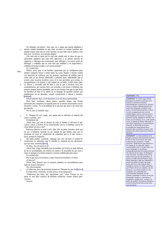 -No obstante, me parece -dije- que vas a negar que pueda adaptarse a
nuestra ciudad, basándote en que entre nosotros no existen hombres que
puedan actuar como dos ni como muchos, ya que cada cual se dedica a una
sola cosa.-En efecto, no se puede adaptar.
-¿No será ésta la razón por la cual esta ciudad será la única en que se
encuentren zapateros que sean sólo zapa teros y no pilotos además de
zapateros, y labriegos que únicamente sean labriegos y no jueces amén de
labriegos, y soldados que no sean más que soldados y no negociantes y
soldadosalmismotiempo, y así sucesivamente?
-Es verdad-dijo.
-Parece, pues, que, si un hombre capacitado por su inteligencia para
adoptar cualquier forma e imitar todas las cosas, llegara a nuestra ciudad
con intención de exhibirse con sus poemas, caeríamos de rodillas ante él
como ante un ser divino, admirable y seductor, pero, indicándole que ni
existen entre nosotros hombres como él ni está permitido que existan, lo
reexpediríamos con destino a otra ciudad, no sin haber vertido mirra sobre
su cabeza y coronado ésta de lana; y, por lo que a nosotros toca, nos
contentaríamos, por nuestro bien, con escuchar a otro poeta o fabulista más
austero, aunque menos agradable, que no nos imitara más que lo que dicen
los hombres de bien ni se saliera en su lenguaje de aquellas normas que
establecimos en un principio, cuando comenzamos a educar a nuestros
soldados.
-Efectivamente-dijo-, así lo haríamos si se nos diese oportunidad.
-Pues bien -continué-; ahora parece, querido amigo, que hemos
terminado por completo con aquella parte de la música relacionada con los
discursos y mitos. Ya se ha hablado de lo que hay que decir y de cómo hay
que decirlo.
-Así lo creo yo también-dijo.
X. -Después de esto -seguí - nos queda aún lo referente al carácter del
canto y melodía, ¿no?
-Evidenteme nte.
-Ahora bien, ¿no está al alcance de todo el mundo el adivinar lo que
vamos a decir, si hemos de ser consecuentes con lo ya hablado, acerca de
cómo deben ser uno y otra?
Entonces Glaucón se echó a reír y dijo:-Por mi parte, Sócrates, temo que
no voy a hallarme incluido en ese mundo de que hablas; pues por el
momento no estoy en condiciones de conjeturar qué es lo que vamos a
decir, aunque lo sospecho.
-De todos modos -contesté-, supongo que esto pri mero sí estarás en
condiciones de afirmarlo: que la melodía se compone de tres elementos,
que son letra, armoníay ritmo.
-Sí -dijo-. Eso al menos lo sé.
-Ahora bien, tengo entendido que las palabras de la letra en nada difieren
de las no acompañadas con música en cuanto a la necesidad de que unas y
otras se atengan a la misma manera y normas establecidas hace poco.
-Es verdad-dijo.
-Por lo que toca a la armonía y ritmo, han de acomodarse a la letra.
-¿Cómo no?
-Ahora bien, dijimos que en nuestras palabras no necesitábamos para
nada de trenosy lamentos.
-No, efectivamente.
-¿Cuáles son, pues, las armonías lastimeras? Dímelas tú, que eres músico
-La lidia mixta -enumeró-, la lidia tensa y otras semejantes.
-Tendremos, por tanto, que suprimirlas, ¿no? -dije-. Porque no son
aptas ni aun para mujeres de mediana condición, cuanto menos para
varones.
-Exacto.
e
398a
b
c
d
e
Comment: 379a.
Comment: En cuanto sigue, Platón
distingue tres factores esenciales en la
música: el elemento armónico,
determinadopor la altura de los distintos
sones; el rítmico, determinado por los
intervalos temporales existentes entre
ellos, y el estrictamente poético, es decir,
la letra, compuesta por una serie de
sílabas largasy breves cuya sucesión es
determinada por la métrica. La música
primitiva griega adaptaba la melodía a la
letra y no al contrario; tal es, como puede
verse, la opinión de Platón. Más tarde se
dio mayor importancia a lo estrictamente
musical, en detrimento de la letra,
costumbre que ha perdurado hasta
nuestros días: recuérdese el escaso valor
literario de la mayor parte de los libretos
deópera.
Comment: La crítica moderna no ha
llegado a ponerse enteramente de acuerdo
sobre el valor de harmonía, que suele
traducirse por «armonía» o «modo
musical». Puede decirse que armonía es
el sistema de los intervalos tonales
comprendidos entre el sonido final y los
otros empleados en la melodía,
independientemente de la altura absoluta
de cada uno de los sones. Se distinguen
siete armonías: mixolidia o lidia mixta;
lidia (con la que hay que identificar, al
parecer, la lidia tensa de Platón); frigia;
doria; hipolidia o lidia laxa; hipofrigia o
jonia laxa (debió de haber una jonia
tensa, pero no se sabe nada de ella); e
hipodoria o locria, no citada estaúltima
por Platón. De las seis restantes, las dos
primeras, cuya final melódica es una
mediante, son condenadas por
excesivamente lastimeras; las dos
últimas, terminadas en tónica, lo son por
demasiado «muelles y convivales» u
orgiásticas; quedan,pues, la frigia y la
doria, de carácter severamente educativo,
cuya terminación melódica recae sobre
una dominante.
 