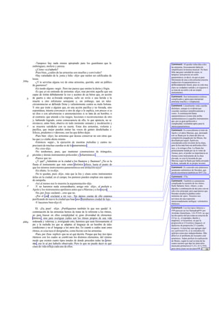 -Tampoco hay nada menos apropiado para los guardianes que la
embriaguez, molicie y pereza.
-¿Cómo va a haberlo?
-Pues bien, ¿cuáles de las armonías son muelles y convivales?
-Hay variedades de la jonia y lidia -dijo- que suelen ser calificadas de
laxas.
-¿Y te servirías alguna vez de estas armonías, querido, ante un público
de guerreros?
-En modo alguno -negó-. Pero me parece que omites la doria y frigia.
-Es que yo no entiendo de armonías -dije-; mas permite aquella que sea
capaz de imitar debidamente la voz y acentos de un héroe que, en acción
de guerra u otra es forzada empresa, sufre un revés o una herida o la
muerte u otro infortunio semejante y, sin embargo, aun en tales
circunstancias se defiende firme y valientemente contra su mala fortuna.
Y otra que imite a alguien que, en una acción pacífica y no forzada, sino
espontánea, intenta convencer a otro de algo o le suplica, con preces si es
un dios o con advertencias o amonestaciones si se trata de un hombre; o
al contrario, que atiende a los ruegos, lecciones o reconvenciones de otro
y, habiendo logrado, como consecuencia de ello, lo que apetecía, no se
envanece, antes bien, observa en todo momento sensatez y moderación y
se muestra satisfecho con su suerte. Estas dos armonías, violenta y
pacífica, que mejor pueden imitar las voces de gentes desdichadas o
felices, prudentes o valerosas, son las que debes dejar.
-Pues bien -dijo-; las armonías que deseas conservar no son otras que
las que yo citaba ahora mismo.
-Entonces -seguí-, la ejecución de nuestras melodías y cantos no
precisará de muchas cuerdas ni de lo panarmónico.
-No creo-dijo.
-No tendremos, pues, que mantener constructores de triángulos,
péctides y demás instrumentos policordes y poliarmónicos .
-Parece que no.
-¿Y qué? ¿Admitirás en la ciudad a los flauteros y flautistas? ¿No es la
flauta el instrumento que más sones distintos ofrece, hasta el punto de
que los mismos instrumentospanarmónicossonimitaciónsuya?
-En efecto, lo es-dijo.
-No te quedan, pues -dije-, más que la lira y cítara como instrumentos
útiles en la ciudad; en el campo, los pastores pueden emplear una especie
de zampoña.
-Así al menos nos lo muestra la argumentación-dijo.
-Y no haremos nada extraordinario, amigo mío -dije-, al preferir a
Apolo y los instrumentos apolíneos antes que a Marsias y a los suyos.
-No, por Zeus-exclamó-, creo que no.
-¡Por el can! -exclamé a mi vez-. Sin darnos cuenta de ello estamos
purificando de nuevo la ciudad que hace poco llamábamos ciudad de lujo.
-Y hacemos bien-dijo él.
XI. -¡Ea, pues! -dije-. ¡Purifiquemos también lo que nos queda! A
continuación de las armonías hemos de tratar de lo referente a los ritmos,
no para buscar en ellos complejidad ni gran diversidad de elementos
rítmicos , sino para averiguar cuáles son los ritmos propios de una vida
ordenada y valerosa; y, averiguado esto, haremos que sean forzosamente el
pie y la melodía los que se adapten al lenguaje de un hombre de tales
condiciones y no el lenguaje a los otros dos. En cuanto a cuáles sean estos
ritmos, es cosa tuya el designarlos, como hiciste con las armonías.
-Pues, por Zeus -replicó- que no sé qué decirte. Porque que hay tres tipos
rítmicos con los cuales se combi nan los distintos elementos, del mismo
modo que existen cuatro tipos tonales de donde proceden todas las armo-
nías, eso lo sé por haberlo observado. Pero lo que no puedo decir es qué
clase de vida refleja cada uno de ellos.
399a
b
c
d
e
400a
Comment: Al quedar reducidas a dos
las armonías, forzosamente habrá de
simplificarse la técnica musical. No hará
falta una gran variedad de sones, ni
tampoco será preciso un estilo
panarmónico, es decir, en que se pase
libremente de una a otra armonía (nuestra
traducción «lo panarmónico» es
deliberadamente literal, pues no está muy
claro su verdadero sentido y ni siquiera si
se trata de un estilo o de un simple
instrumento).
Comment: Son instrumentos exóticos
complicados y aptos para interpretar
armonías muelles y voluptuosas.
Comment: Literalmente «más cuerdas
distintas», aunque es evidenteque
«cuerda» sustituye metafóricamente a
«son». A continuación llama
«panarmónicos» (como más arriba
«poliarmónicos») a aquellos instrumentos
que, por su gran perfección y
complejidad, resultaban aptos para la
músicapanarmónica.
Comment: Es conocidísimo el mito de
Apolo y el sátiro Marsias, que, derrotado
con su flauta por la cítara del dios en
competición juzgada por las Musas, fue
desollado por aquél. Apolo era
consideradocomo inventor de la cítara,
pero la lira más bien era atribuida a Her-
mes, y la siringa a Pan. La flauta fue
primeramente tenida por un in vento de
Atenea, pero, al perder su importancia en
Atenas como instrumento de la clase
elevada, se creó la leyenda de que
Marsias cogió la flauta que había arrojado
la diosa, cansada de su propio invento.
Comment: Es conocido este pintoresco
juramento eufemístico de Sócrates, que
puede encontrarse también en Apol.21e.
Comment: 372e.
Comment: También es sumamente
complicada la cuestión de los ritmos.
Suele llamarse básis, «base», a una
dipodia o combinación de dos pies con un
solo ictus principal; pero aquí parece que
Sócrates emplea la palabra como
sinónimo de «pie». Nosotros nos
servimos de una expresión
intencionadamente ambigua: «elementos
rítmicos».
Comment: Los tres tipos rítmicos o
eídeparecen ser los llamadosgéne por
Arístides Quintiliano, 134:tòíson, en que
las dos partes del pie están en relación de
2/2 (p. ej., el espondeo, dáctilo y
anapesto); tó hemiólion, en que la
proporción es 3/2 (crético, baqueo); tó
diplásion,de proporción 2/1 (yambo,
troqueo). A éstos hay que agregar elgé-
nos epítriton(3/4), si se considera los
epítritos como pies independientes. Más
dificil es el problema de loscuatro eíde
armónicos. Adam prefiere la explicación
de Monro, según la cual se trata de las
cuatro razones que dan los intervalos
musicales primarios(2/1,3/2, 4/3 y 9/8);
pero otros creen ver en estoseíde los
intervalos de la cuarta, quinta, octava y
... [9]
 