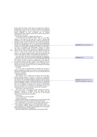 de este modo los jóvenes vivirán como en un lugar sano, donde no
desperdiciarán ni uno solo de los efluvios de belleza que, procedentes
de todas partes, lleguen a sus ojos y oídos, como si se les aportara de
parajes saludables un aura vivificadora que les indujera
insensiblemente desde su niñez a imitar, amar y obrar de acuerdo con la
idea de belleza. ¿No es así?
-Ciertamente-respondió-, no habría mejor educación.
-¿Y la primacía de la educación musical -dije yo- no se debe,
Glaucón, a que nada hay más apto que el ritmo y armonía para
introducirse en lo más recóndito del alma y aferrarse tenazmente allí,
aportando consigo la gracia y dotando de ella a la persona rectamente
educada, pero no a quien no lo esté? ¿Y no será la persona debidamente
educada en este aspecto quien con más claridad perciba las deficiencias
o defectos en la confección o naturaleza de un objeto y a quien más, y
con razón, le desagraden tales deformidades, mientras, en cambio,
sabrá alabar lo bueno, recibirlo con gozo y, acogiéndolo en su alma,
nutrirse de ello y hacerse un hombre de bien; rechazará, también con
motivos, y odiará lo feo ya desde niño, antes aún de ser capaz de
razonar; y así, cuando le llegue la razón, la persona así educada la verá
venir con más alegría que nadie, reconociéndola como algo fami liar?
-Creo -dijo- que sí, que por eso se incluye la música en la educación.
-Pues bien -seguí-, así como al aprender las letras no nos hallábamos
suficientemente instruidos mientras no conociésemos todas ellas, que,
por lo demás, son pocas, en todas las combinaciones en que aparecen,
sin despreciar ninguna, pequeña o grande, como indigna de que nos
fijásemos en ella, antes bien, aplicándonos con celo a distinguir todas y
cada una de las letras, convenci dos de que no sabríamos leer mientras
no obrásemos de aquel modo...
-Es verdad.
-¿Y no lo es que no reconoceremos las imágenes de las letras si
aparecen reflejadas, por ejemplo, en el agua o en un espejo mientras no
conozcamos las propias letras, pues uno y otro son conocimientos de la
misma arte y disciplina?
-Absolutamente cierto.
-Pues entonces, ¿no es verdad, por los dioses, que, como digo,
tampoco podremos llegar a ser músicos, ni nosotros ni los guardianes
que decimos haber de educar, mientras no reconozcamos, dondequiera
que aparezcan, las formas esenciales de la templanza, valentía, genero-
sidad, magnanimidad y demás virtudes hermanas de és tas, e igualmente
las de las cualidades contrarias, y nos demos cuenta de la existencia de
ellas o de sus imágenes en aquellos que las poseen, sin despreciarlas
nunca en lo pequeño ni en lo grande, sino persuadidos de que el co-
nocimiento de unas y otras es objeto de la misma arte y disciplina?
-Gran fuerza es-dijo- que así suceda.
-Por lo tanto -dije-, si hay alguien en quien coincidan una hermosa
disposición espiritual y cualidades físicas del mismo tipo que
respondan y armonicen con ella, ¿no será éste el más hermoso
espectáculo para quien pueda contemplarlo?
-Claro que sí.
-¿Y lo más bello no es lo más amable?
-¿Cómo no ha de serlo?
-Entonces el músico amará a las personas que se pa rezcan lo más posible
alaquehedescrito.Encambio,noamaráalapersonainarmónica.
-No la amará-objetó- si sus defectos son de orden espiritual. Pero, si
atañen al cuerpo, los soportará tal vez y se mostrará dispuesto a amarla.
-Ya comprendo -repliqué-. Hablas de ese modo porque tienes o has
tenido un amante así. Y te disculpo. Pero respóndeme a esto: ¿tiene algo de
común el abuso del placer con la templanza?
-¿Qué ha de tenerlo-dijo-, si perturbael alma no me nos que el dolor?
e
402a
b
c
d
e
Comment: Es decir, «en la música».
Comment: 368d.
Comment: La palabra eídeno tiene
aquí valor técnico alguno; cf. nota a435b.
 